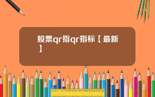 股票qr指qr指标【最新】