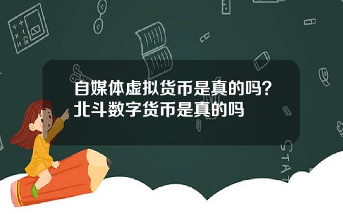 自媒体虚拟货币是真的吗？北斗数字货币是真的吗