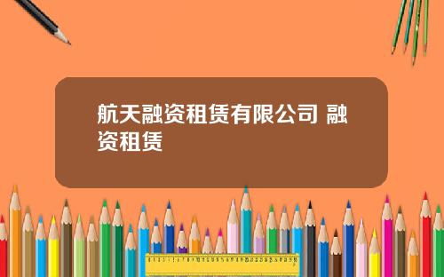 航天融资租赁有限公司 融资租赁