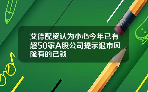 艾德配资认为小心今年已有超50家A股公司提示退市风险有的已锁