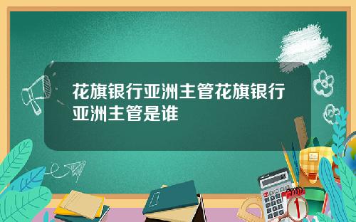 花旗银行亚洲主管花旗银行亚洲主管是谁