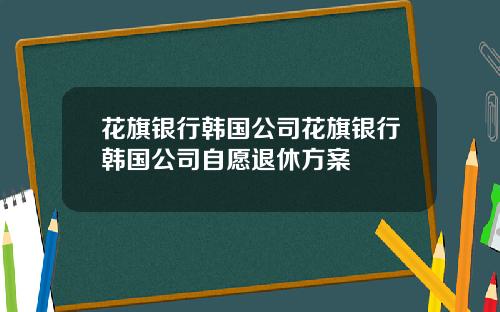 花旗银行韩国公司花旗银行韩国公司自愿退休方案