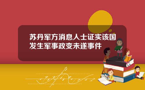 苏丹军方消息人士证实该国发生军事政变未遂事件