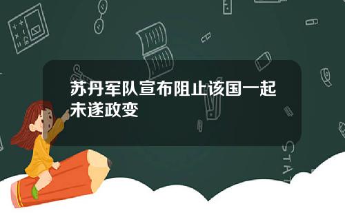 苏丹军队宣布阻止该国一起未遂政变