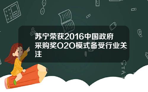 苏宁荣获2016中国政府采购奖O2O模式备受行业关注