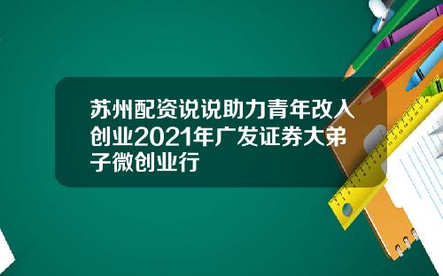 苏州配资说说助力青年改入创业2021年广发证券大弟子微创业行