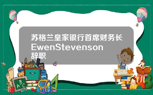 苏格兰皇家银行首席财务长EwenStevenson辞职