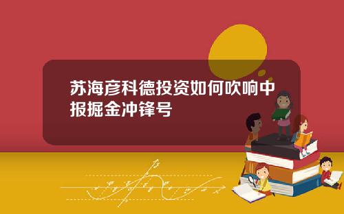 苏海彦科德投资如何吹响中报掘金冲锋号