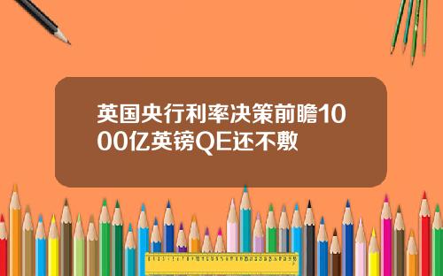 英国央行利率决策前瞻1000亿英镑QE还不敷