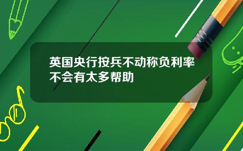 英国央行按兵不动称负利率不会有太多帮助