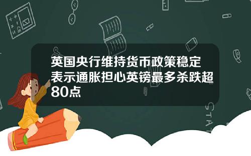 英国央行维持货币政策稳定表示通胀担心英镑最多杀跌超80点