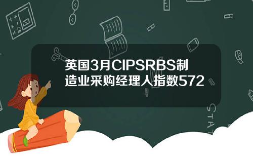 英国3月CIPSRBS制造业采购经理人指数572