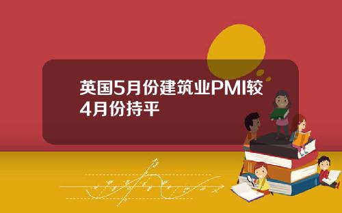 英国5月份建筑业PMI较4月份持平