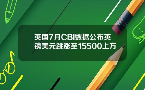 英国7月CBI数据公布英镑美元跳涨至15500上方