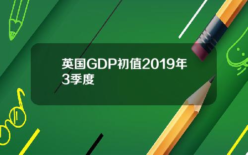 英国GDP初值2019年3季度