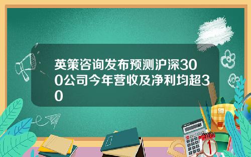 英策咨询发布预测沪深300公司今年营收及净利均超30