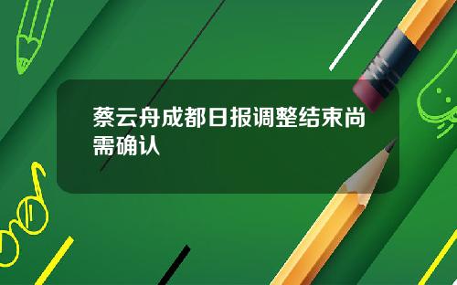 蔡云舟成都日报调整结束尚需确认