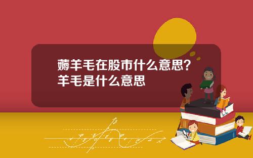 薅羊毛在股市什么意思？媷羊毛是什么意思