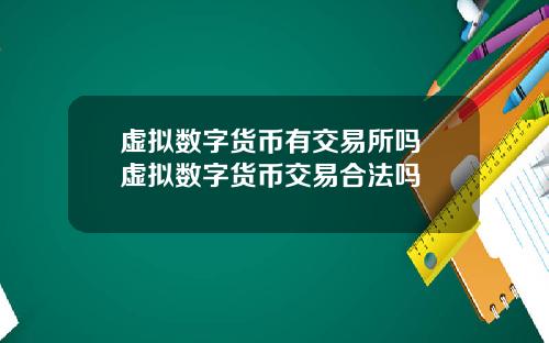 虚拟数字货币有交易所吗 虚拟数字货币交易合法吗