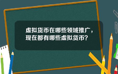 虚拟货币在哪些领域推广，现在都有哪些虚拟货币？