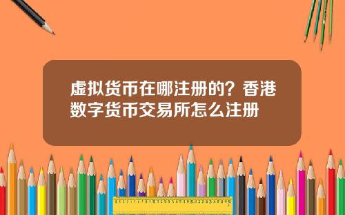 虚拟货币在哪注册的？香港数字货币交易所怎么注册