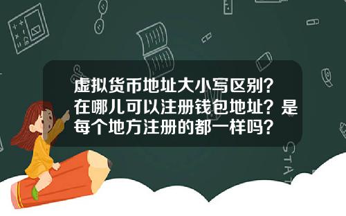 虚拟货币地址大小写区别？在哪儿可以注册钱包地址？是每个地方注册的都一样吗？