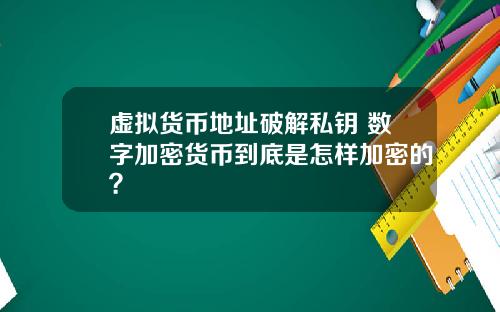 虚拟货币地址破解私钥 数字加密货币到底是怎样加密的？