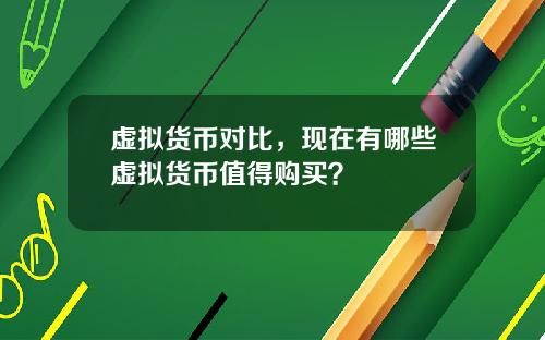 虚拟货币对比，现在有哪些虚拟货币值得购买？