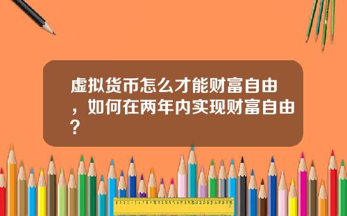 虚拟货币怎么才能财富自由，如何在两年内实现财富自由？