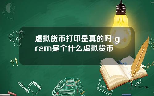 虚拟货币打印是真的吗 gram是个什么虚拟货币