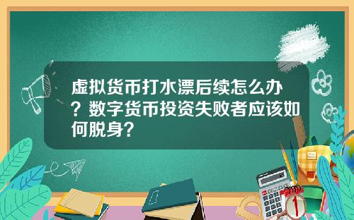 虚拟货币打水漂后续怎么办？数字货币投资失败者应该如何脱身？