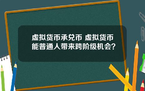 虚拟货币承兑币 虚拟货币能普通人带来跨阶级机会？