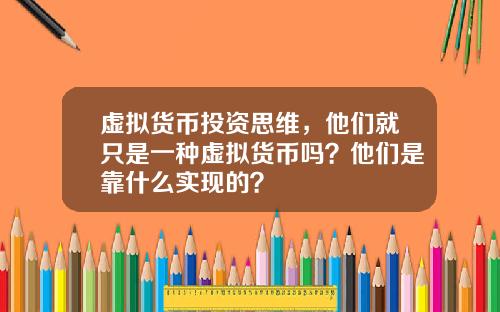 虚拟货币投资思维，他们就只是一种虚拟货币吗？他们是靠什么实现的？