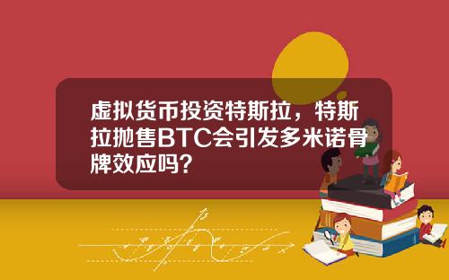 虚拟货币投资特斯拉，特斯拉抛售BTC会引发多米诺骨牌效应吗？