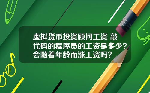 虚拟货币投资顾问工资 敲代码的程序员的工资是多少？会随着年龄而涨工资吗？