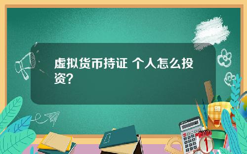 虚拟货币持证 个人怎么投资？