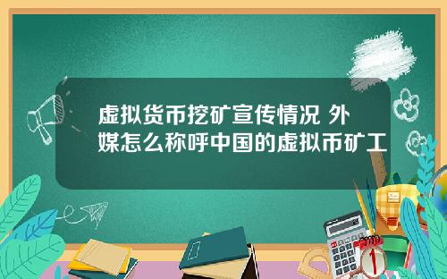 虚拟货币挖矿宣传情况 外媒怎么称呼中国的虚拟币矿工