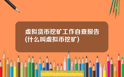 虚拟货币挖矿工作自查报告(什么叫虚拟币挖矿)