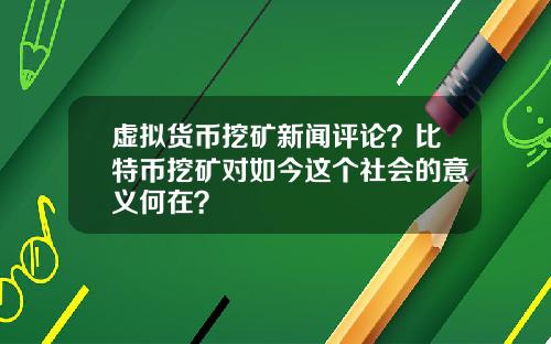 虚拟货币挖矿新闻评论？比特币挖矿对如今这个社会的意义何在？