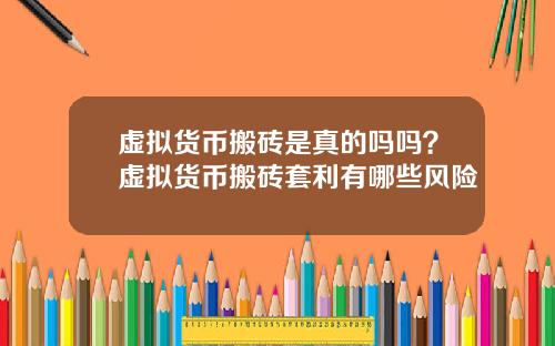 虚拟货币搬砖是真的吗吗？虚拟货币搬砖套利有哪些风险