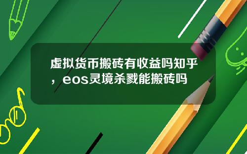 虚拟货币搬砖有收益吗知乎，eos灵境杀戮能搬砖吗