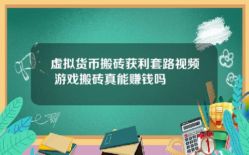 虚拟货币搬砖获利套路视频 游戏搬砖真能赚钱吗