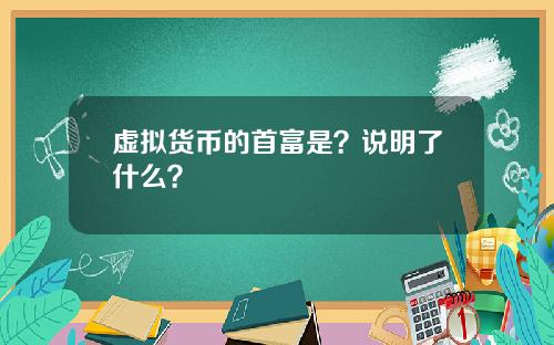 虚拟货币的首富是？说明了什么？