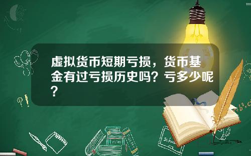 虚拟货币短期亏损，货币基金有过亏损历史吗？亏多少呢？