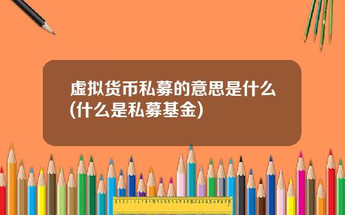 虚拟货币私募的意思是什么(什么是私募基金)