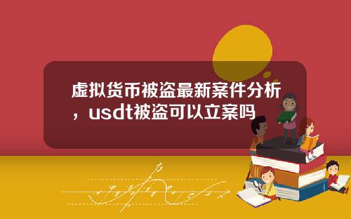 虚拟货币被盗最新案件分析，usdt被盗可以立案吗