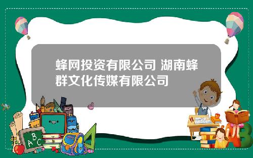 蜂网投资有限公司 湖南蜂群文化传媒有限公司