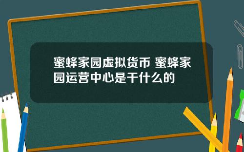 蜜蜂家园虚拟货币 蜜蜂家园运营中心是干什么的