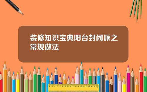 装修知识宝典阳台封闭派之常规做法