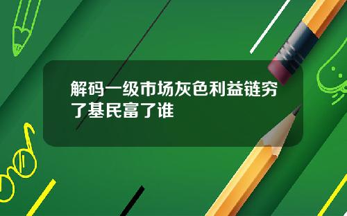 解码一级市场灰色利益链穷了基民富了谁